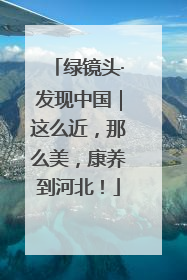 绿镜头·发现中国｜这么近，那么美，康养到河北！