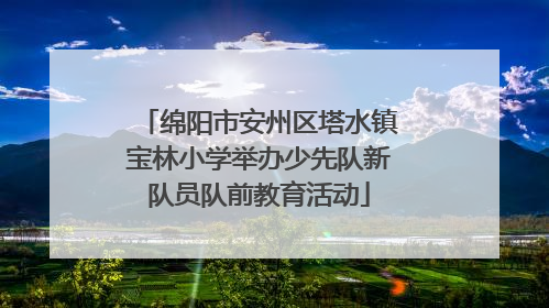 绵阳市安州区塔水镇宝林小学举办少先队新队员队前教育活动