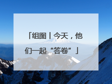 组图丨今天，他们一起“答卷”