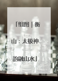 组图｜衡山：太极神韵融山水