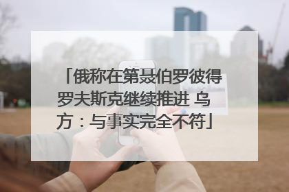 俄称在第聂伯罗彼得罗夫斯克继续推进 乌方：与事实完全不符