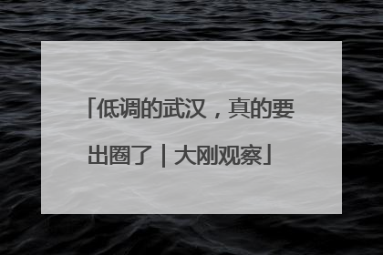 低调的武汉，真的要出圈了｜大刚观察