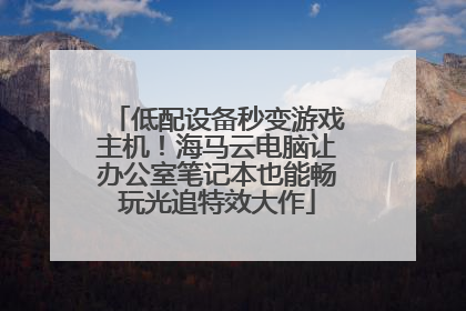 低配设备秒变游戏主机！海马云电脑让办公室笔记本也能畅玩光追特效大作
