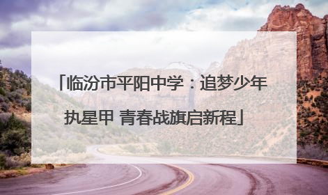 临汾市平阳中学：追梦少年执星甲 青春战旗启新程