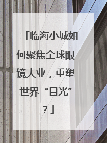 临海小城如何聚焦全球眼镜大业，重塑世界“目光”？