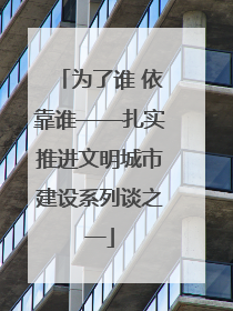 为了谁 依靠谁——扎实推进文明城市建设系列谈之一