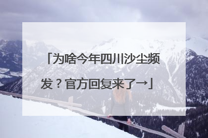 为啥今年四川沙尘频发？官方回复来了→