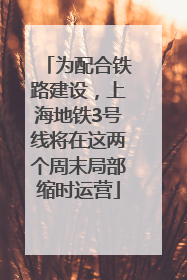 为配合铁路建设，上海地铁3号线将在这两个周末局部缩时运营