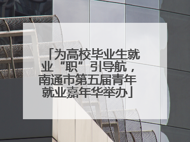 为高校毕业生就业“职”引导航，南通市第五届青年就业嘉年华举办