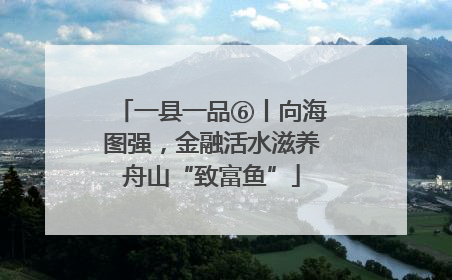 一县一品⑥丨向海图强，金融活水滋养舟山“致富鱼”
