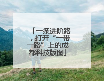 一条进阶路，打开“一带一路”上的成都科技版图