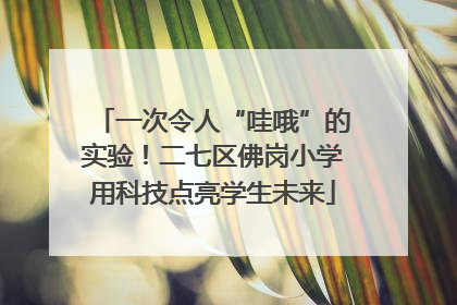 一次令人“哇哦”的实验！二七区佛岗小学用科技点亮学生未来