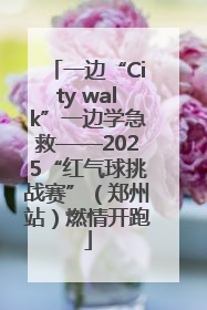 一边“City walk”一边学急救——2025“红气球挑战赛”（郑州站）燃情开跑