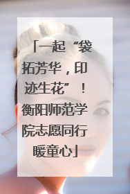 一起“袋拓芳华，印迹生花”！衡阳师范学院志愿同行暖童心