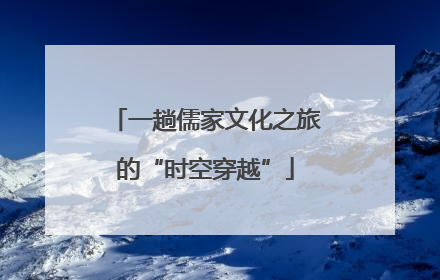 一趟儒家文化之旅的“时空穿越”