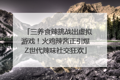 三养食辣挑战出虚拟游戏！火鸡辣酱正引爆Z世代辣味社交狂欢