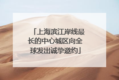 上海滨江岸线最长的中心城区向全球发出诚挚邀约