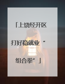 上饶经开区打好稳就业“组合拳”