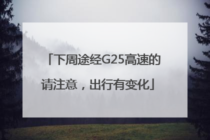 下周途经G25高速的请注意，出行有变化