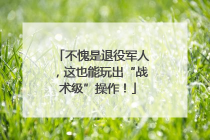 不愧是退役军人，这也能玩出“战术级”操作！