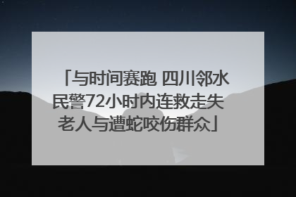 与时间赛跑 四川邻水民警72小时内连救走失老人与遭蛇咬伤群众