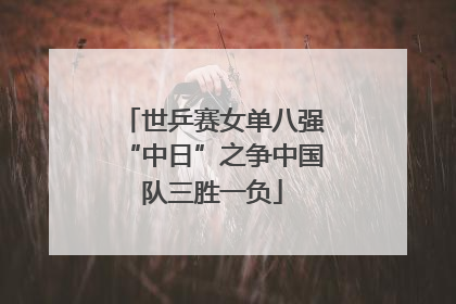 世乒赛女单八强“中日”之争中国队三胜一负