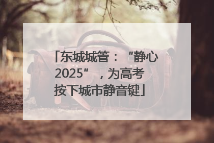 东城城管：“静心2025”，为高考按下城市静音键