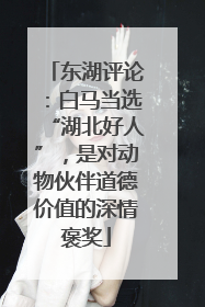 东湖评论：白马当选“湖北好人”，是对动物伙伴道德价值的深情褒奖