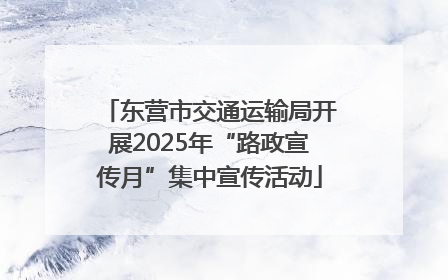 东营市交通运输局开展2025年“路政宣传月”集中宣传活动