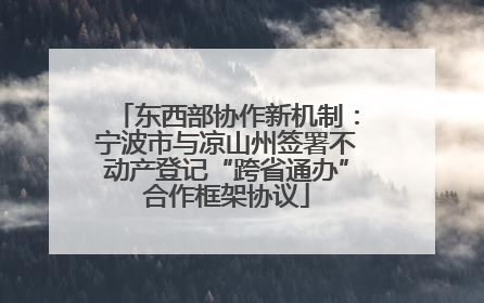 东西部协作新机制：宁波市与凉山州签署不动产登记“跨省通办”合作框架协议