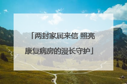 两封家属来信 照亮康复病房的漫长守护