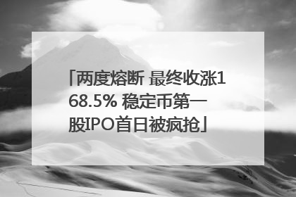 两度熔断 最终收涨168.5% 稳定币第一股IPO首日被疯抢