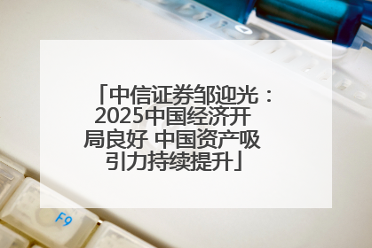 中信证券邹迎光：2025中国经济开局良好 中国资产吸引力持续提升