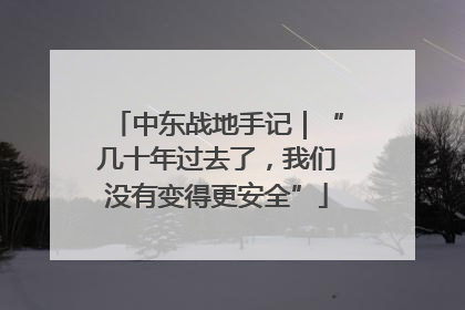 中东战地手记｜“几十年过去了，我们没有变得更安全”