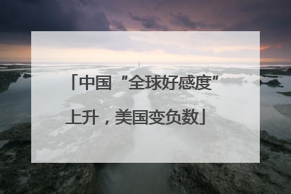 中国“全球好感度”上升，美国变负数