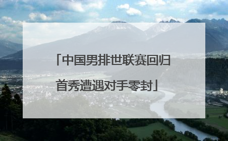 中国男排世联赛回归首秀遭遇对手零封