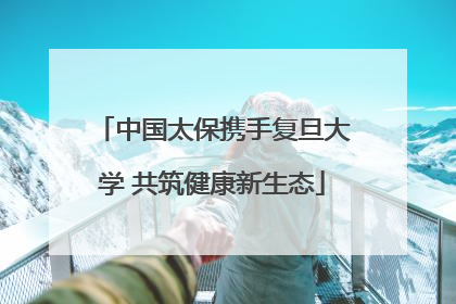 中国太保携手复旦大学 共筑健康新生态
