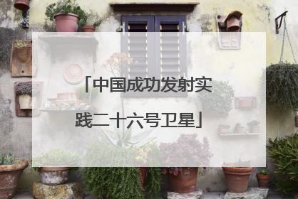 中国成功发射实践二十六号卫星