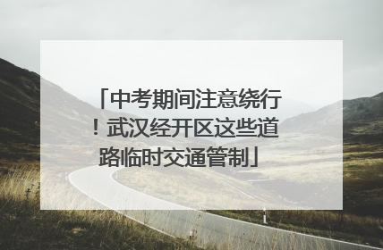 中考期间注意绕行！武汉经开区这些道路临时交通管制