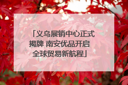 义乌展销中心正式揭牌 南安优品开启全球贸易新航程