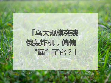 乌大规模突袭俄轰炸机，偏偏“漏”了它？