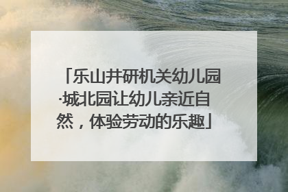 乐山井研机关幼儿园·城北园让幼儿亲近自然，体验劳动的乐趣