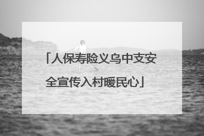 人保寿险义乌中支安全宣传入村暖民心