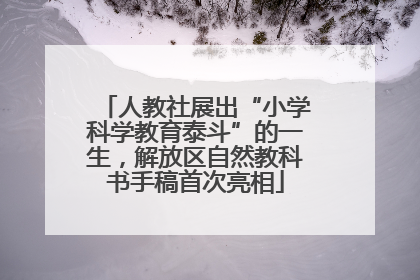 人教社展出“小学科学教育泰斗”的一生，解放区自然教科书手稿首次亮相