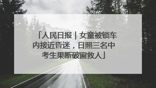 人民日报｜女童被锁车内接近昏迷，日照三名中考生果断破窗救人