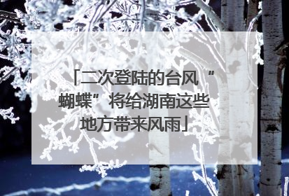 二次登陆的台风“蝴蝶”将给湖南这些地方带来风雨