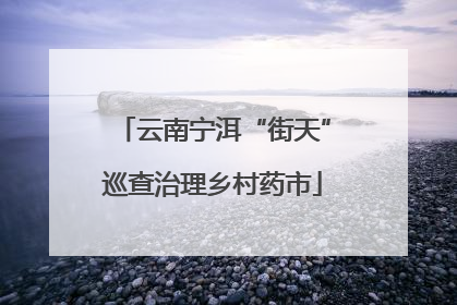 云南宁洱“街天”巡查治理乡村药市