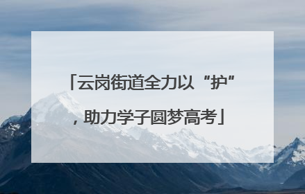 云岗街道全力以“护”，助力学子圆梦高考