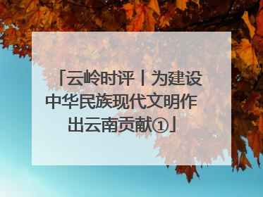 云岭时评丨为建设中华民族现代文明作出云南贡献①