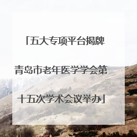 五大专项平台揭牌 青岛市老年医学学会第十五次学术会议举办
